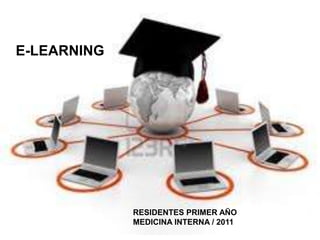 E-LEARNING




             RESIDENTES PRIMER AÑO
             MEDICINA INTERNA / 2011
 
