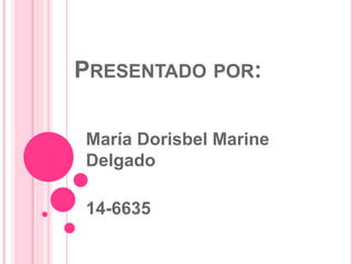 PRESENTADO POR:
María Dorisbel Marine
Delgado
14-6635
 