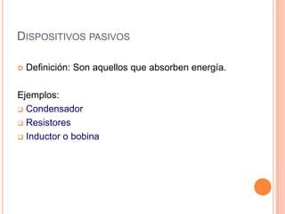 DISPOSITIVOS PASIVOS


Definición: Son aquellos que absorben energía.

Ejemplos:
 Condensador
 Resistores
 Inductor o bobina

 