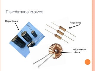 DISPOSITIVOS PASIVOS
Capacitores

Resistores

Inductores o
bobina

 