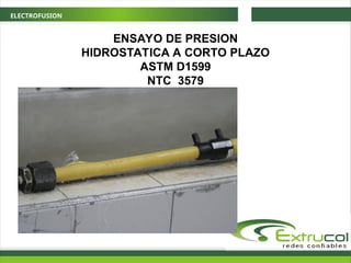 ELECTROFUSION
ENSAYO DE PRESION
HIDROSTATICA A CORTO PLAZO
ASTM D1599
NTC 3579
 