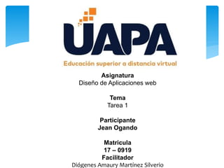Asignatura
Diseño de Aplicaciones web
Tema
Tarea 1
Participante
Jean Ogando
Matricula
17 – 0919
Facilitador
Diógenes Amaury Martínez Silverio
 