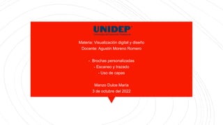 Materia: Visualización digital y diseño
Docente: Agustín Moreno Romero
- Brochas personalizadas
- Escaneo y trazado
- Uso de capas
Manzo Dulce María
3 de octubre del 2022
 