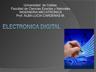 Universidad de Caldas
Facultad de Ciencias Exactas y Naturales
INGENIERIA MECATRONICA
Prof. ALBA LUCIA CARDENAS M.
 