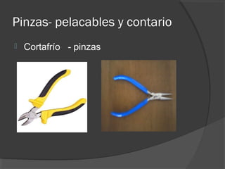 Pinzas- pelacables y contario
 Cortafrío - pinzas
 
