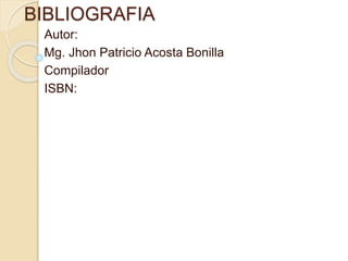 BIBLIOGRAFIA
Autor:
Mg. Jhon Patricio Acosta Bonilla
Compilador
ISBN:
 