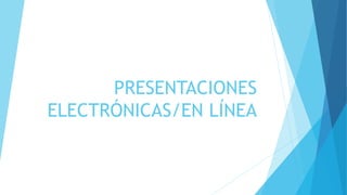 PRESENTACIONES
ELECTRÓNICAS/EN LÍNEA
 