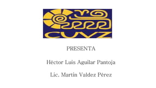 PRESENTA
Héctor Luis Aguilar Pantoja
Lic. Martin Valdez Pérez
 