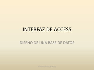 INTERFAZ DE ACCESS

DISEÑO DE UNA BASE DE DATOS




        Elementos básicos de Access
 