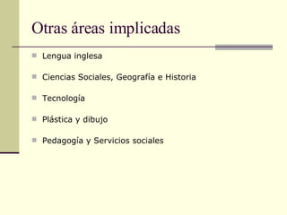 Otras áreas implicadas <ul><li>Lengua inglesa </li></ul><ul><li>Ciencias Sociales, Geografía e Historia </li></ul><ul><li>...