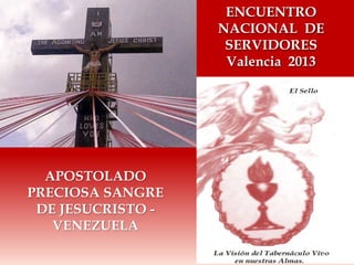 APOSTOLADO 
PRECIOSA SANGRE 
DE JESUCRISTO - 
VENEZUELA 
ENCUENTRO 
NACIONAL DE 
SERVIDORES 
Valencia 2013 
 