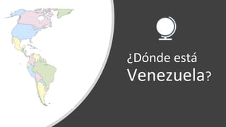 ¿Dónde está
Venezuela?
 