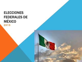 ELECCIONES
FEDERALES DE
MÉXICO
2 0 1 5
 