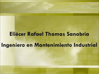 Eliécer Rafael Thomas Sanabria Ingeniero en Mantenimiento Industrial 
