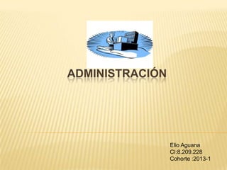 ADMINISTRACIÓN
Elio Aguana
CI:8.209.228
Cohorte :2013-1
 
