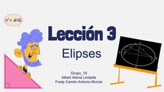 Lección 3
Elipses
Grupo_19
Albert Alsina Lindarte
Fredy Camilo Antonio Murcia
 