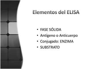 •   FASE SÓLIDA
•   Antígeno o Anticuerpo
•   Conjugado: ENZIMA
•   SUBSTRATO
 