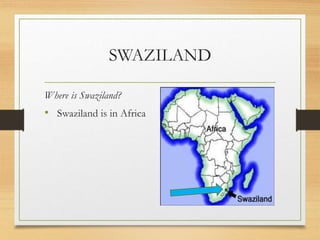 SWAZILAND
Where is Swaziland?
• Swaziland is in Africa
 