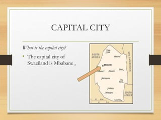 CAPITAL CITY
What is the capital city?
• The capital city of
Swaziland is Mbabane .
 