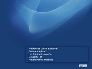 Hernández Murillo Elizabeth
Software Aplicado
Lic. En Administración
Grupo:13111
Miriam Parrilla Martínez

 