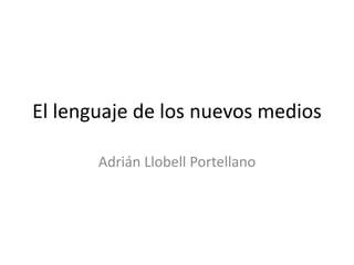 El lenguaje de los nuevos medios
Adrián Llobell Portellano
 