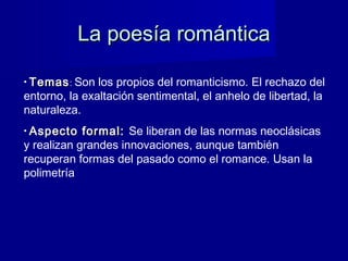 La poesía románticaLa poesía romántica
• TemasTemas: Son los propios del romanticismo. El rechazo del
entorno, la exaltaci...