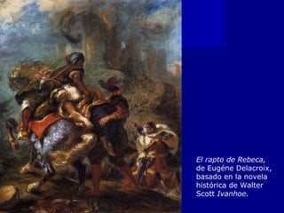 El rapto de Rebeca,
de Eugéne Delacroix,
basado en la novela
histórica de Walter
Scott Ivanhoe.
 