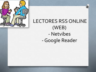 LECTORES RSS ONLINE
(WEB)
- Netvibes
- Google Reader
 