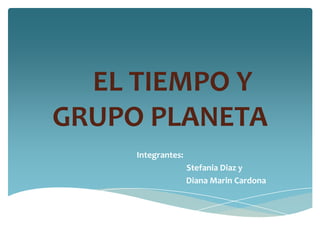 EL TIEMPO Y
GRUPO PLANETA
Integrantes:
Stefania Diaz y
Diana Marin Cardona

 