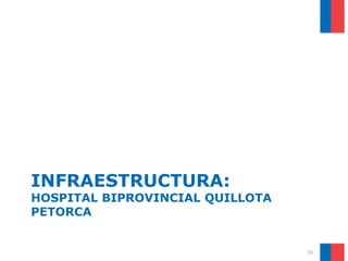 INFRAESTRUCTURA:
HOSPITAL BIPROVINCIAL QUILLOTA
PETORCA


                                 16
 