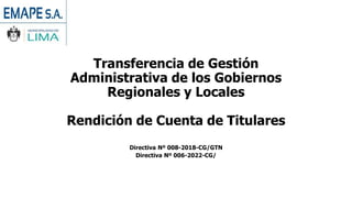 Transferencia de Gestión
Administrativa de los Gobiernos
Regionales y Locales
Rendición de Cuenta de Titulares
Directiva Nº 008-2018-CG/GTN
Directiva Nº 006-2022-CG/
 