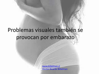 Problemas visuales también se
   provocan por embarazo



             www.bittelman.cl
             Doctor Ricardo Bittelman
 