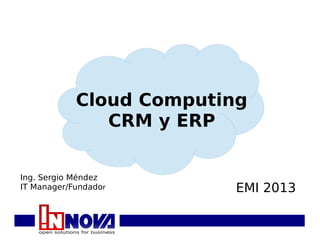 Cloud Computing
               CRM y ERP


Ing. Sergio Méndez
IT Manager/Fundador      EMI 2013
 