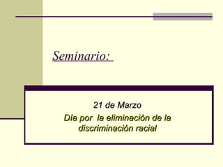 Seminario:  21 de Marzo Día por  la eliminación de la discriminación racial 