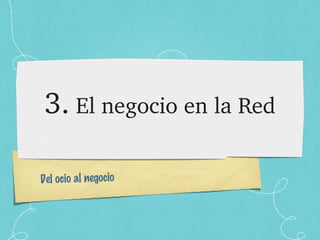 3.  El negocio en la Red Del ocio al negocio 