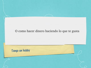 O como hacer dinero haciendo lo que te gusta Tengo un hobby 
