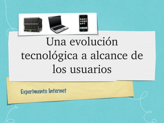 Una evolución tecnológica a alcance de los usuarios Experimento Internet 