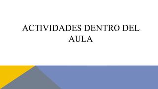 ACTIVIDADES DENTRO DEL
AULA
 