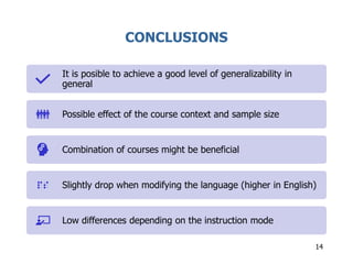 CONCLUSIONS
14
It is posible to achieve a good level of generalizability in
general
Possible effect of the course context and sample size
Combination of courses might be beneficial
Slightly drop when modifying the language (higher in English)
Low differences depending on the instruction mode
 
