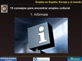 Empleo en España, Europa y el mundo

15 consejos para encontrar empleo cultural

              1. Infórmate
 
