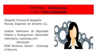 13:15 hrs.: Conferencia.
A cargo de Ester Fonfría Novella
Abogada Yvancos & abogados
Revista Española de Derecho S.L.
Instituto Valenciano de Seguridad
Pública y Emergencias, Generalitat
Valenciana, Lujocheap.com
Educación:
IESE Business School - University
of Navarra
 