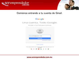 www.seremprendedor.com.mx
Comienza entrando a tu cuenta de Gmail.
 