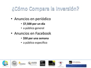 • Anuncios en periódico
• $7,500 por un día
• a público general
• Anuncios en Facebook
• $50 por una semana
• a público específico
 
