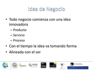 • Todo negocio comienza con una idea
innovadora
– Producto
– Servicio
– Proceso
• Con el tiempo la idea va tomando forma
• Alineada con el ser
 