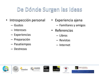 • Introspección personal
– Gustos
– Intereses
– Experiencias
– Preparación
– Pasatiempos
– Destrezas
• Experiencia ajena
– Familiares y amigos
• Referencias
– Libros
– Revistas
– Internet
 