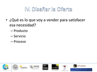 • ¿Qué es lo que voy a vender para satisfacer
esa necesidad?
– Producto
– Servicio
– Proceso
 