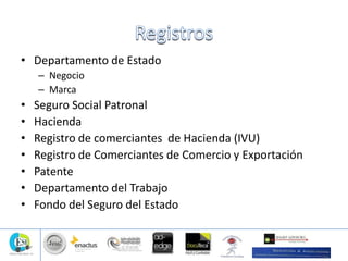 • Departamento de Estado
– Negocio
– Marca
• Seguro Social Patronal
• Hacienda
• Registro de comerciantes de Hacienda (IVU)
• Registro de Comerciantes de Comercio y Exportación
• Patente
• Departamento del Trabajo
• Fondo del Seguro del Estado
 