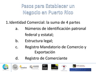 1.Identidad Comercial: la suma de 4 partes
a. Números de identificación patronal
federal y estatal;
b. Estructura legal;
c. Registro Mandatorio de Comercio y
Exportación
d. Registro de Comerciante
 