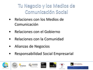 • Relaciones con los Medios de
Comunicación
• Relaciones con el Gobierno
• Relaciones con la Comunidad
• Alianzas de Negocios
• Responsabilidad Social Empresarial
 