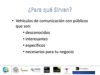 • Vehículos de comunicación con públicos
que son:
• desconocidos
• interesantes
• específicos
• necesarios para tu negocio
 